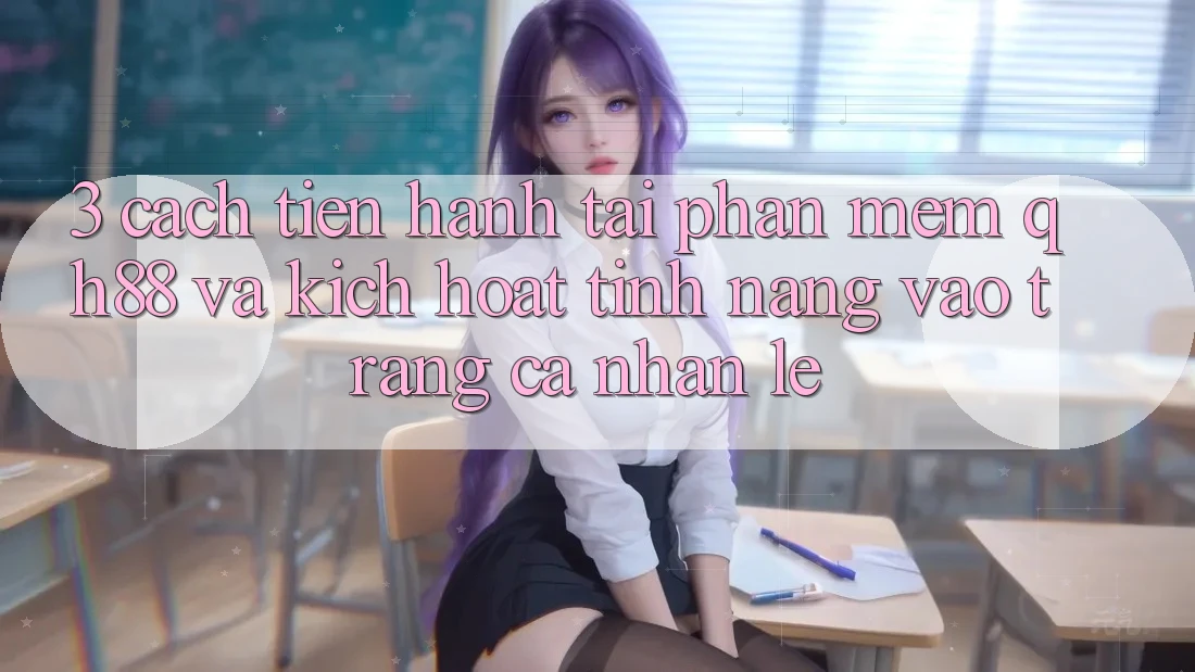 3. Cách tiến hành Tải Phần mềm QH88 Và Kích Hoạt Tính Năng Vào trang cá nhân Lẹ 3. Cách tiến hành Tải Phần mềm QH88 Và Kích Hoạt Tính Năng Vào trang cá nhân Lẹ