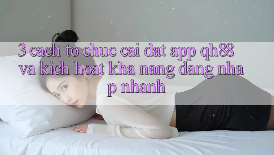 3. Cách tổ chức Cài đặt App QH88 Và Kích Hoạt Khả năng Đăng Nhập Nhanh