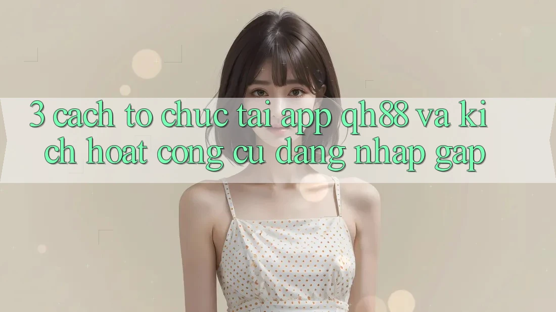 3. Cách tổ chức Tải App QH88 Và Kích Hoạt Công cụ Đăng Nhập Gấp