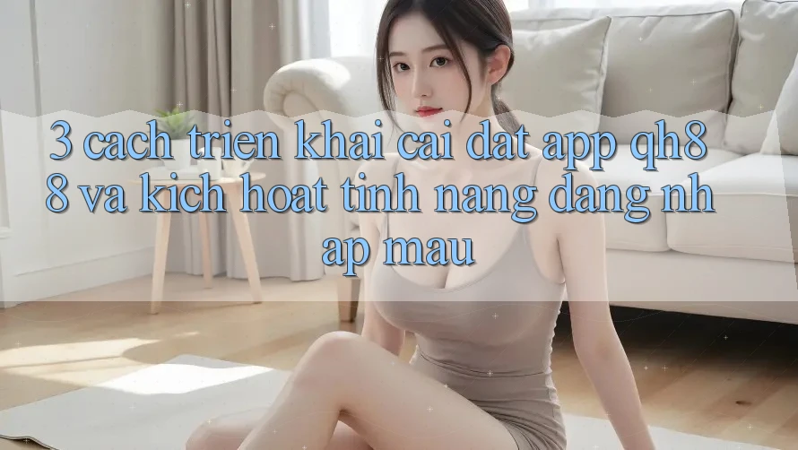 3. Cách triển khai Cài đặt App QH88 Và Kích Hoạt Tính Năng Đăng Nhập Mau 3. Cách triển khai Cài đặt App QH88 Và Kích Hoạt Tính Năng Đăng Nhập Mau