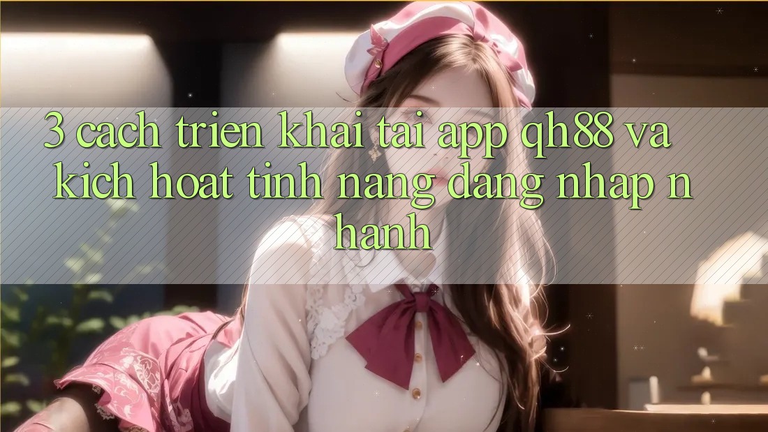 3. Cách triển khai Tải App QH88 Và Kích Hoạt Tính Năng Đăng Nhập Nhanh