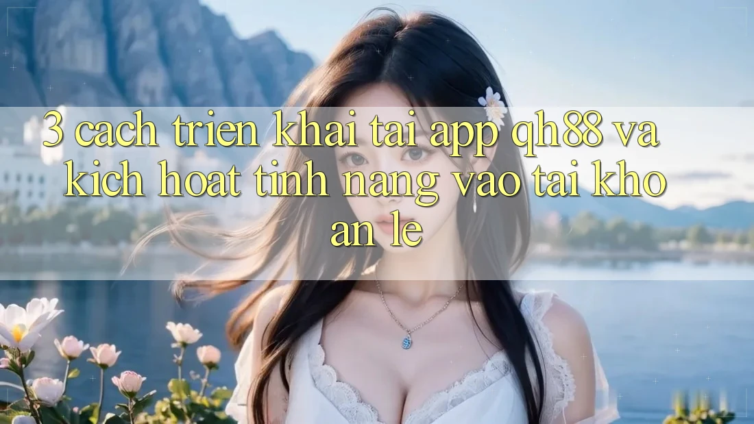 3. Cách triển khai Tải App QH88 Và Kích Hoạt Tính Năng Vào tài khoản Lẹ 3. Cách triển khai Tải App QH88 Và Kích Hoạt Tính Năng Vào tài khoản Lẹ