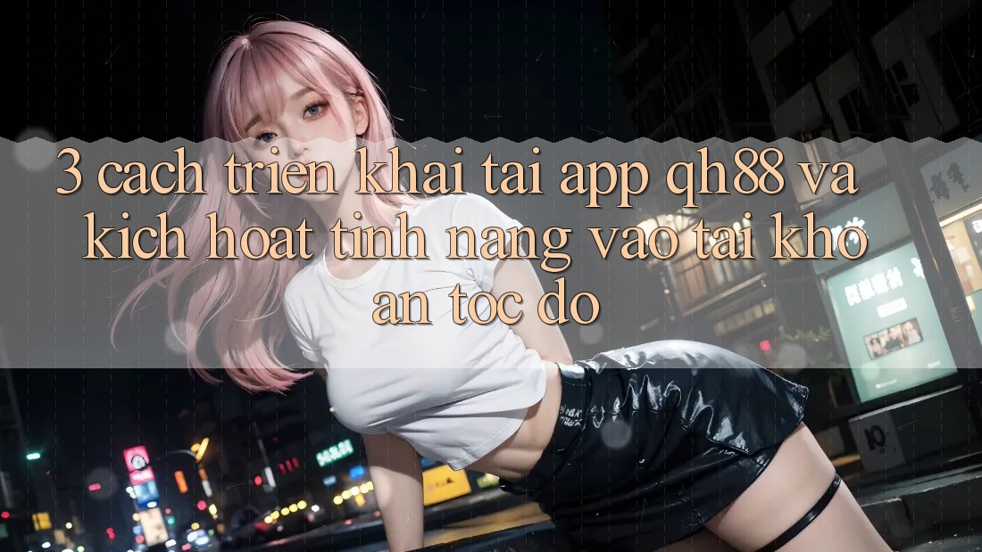3. Cách triển khai Tải App QH88 Và Kích Hoạt Tính Năng Vào tài khoản Tốc độ 3. Cách triển khai Tải App QH88 Và Kích Hoạt Tính Năng Vào tài khoản Tốc độ
