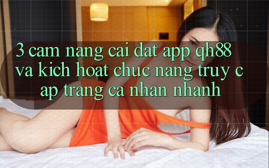 3. Cẩm nang Cài đặt App QH88 Và Kích Hoạt Chức năng Truy cập trang cá nhân Nhanh