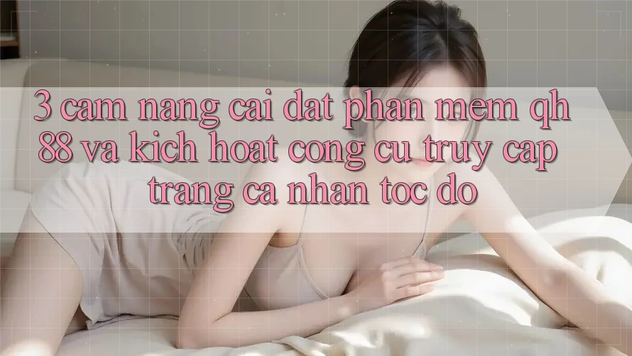 3. Cẩm nang Cài đặt Phần mềm QH88 Và Kích Hoạt Công cụ Truy cập trang cá nhân Tốc độ
