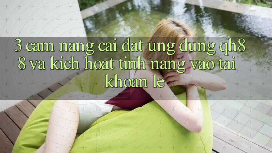 3. Cẩm nang Cài đặt Ứng dụng QH88 Và Kích Hoạt Tính Năng Vào tài khoản Lẹ