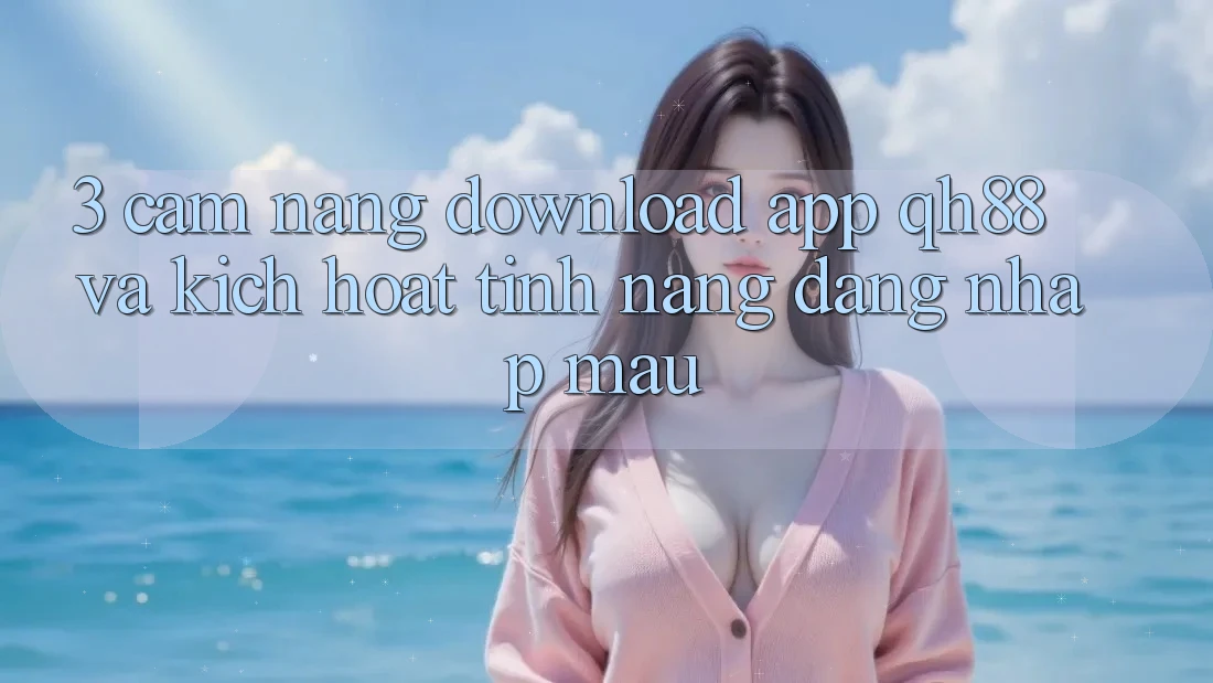 3. Cẩm nang Download App QH88 Và Kích Hoạt Tính Năng Đăng nhập Mau