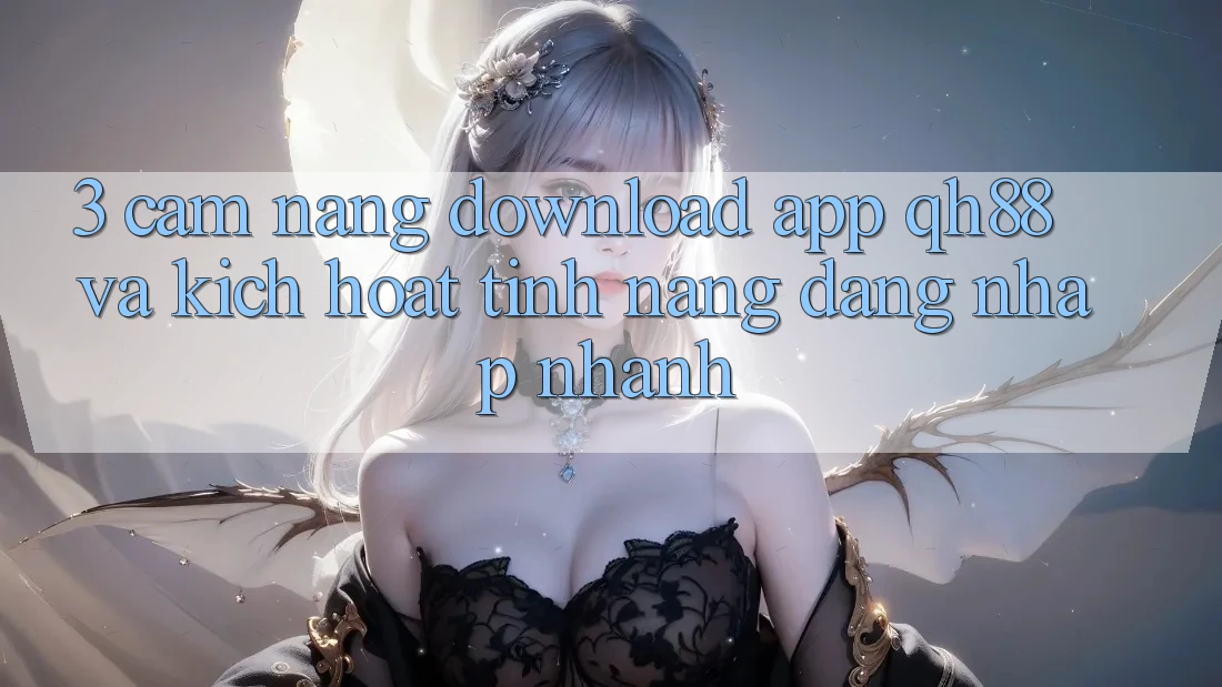 3. Cẩm nang Download App QH88 Và Kích Hoạt Tính Năng Đăng Nhập Nhanh 3. Cẩm nang Download App QH88 Và Kích Hoạt Tính Năng Đăng Nhập Nhanh