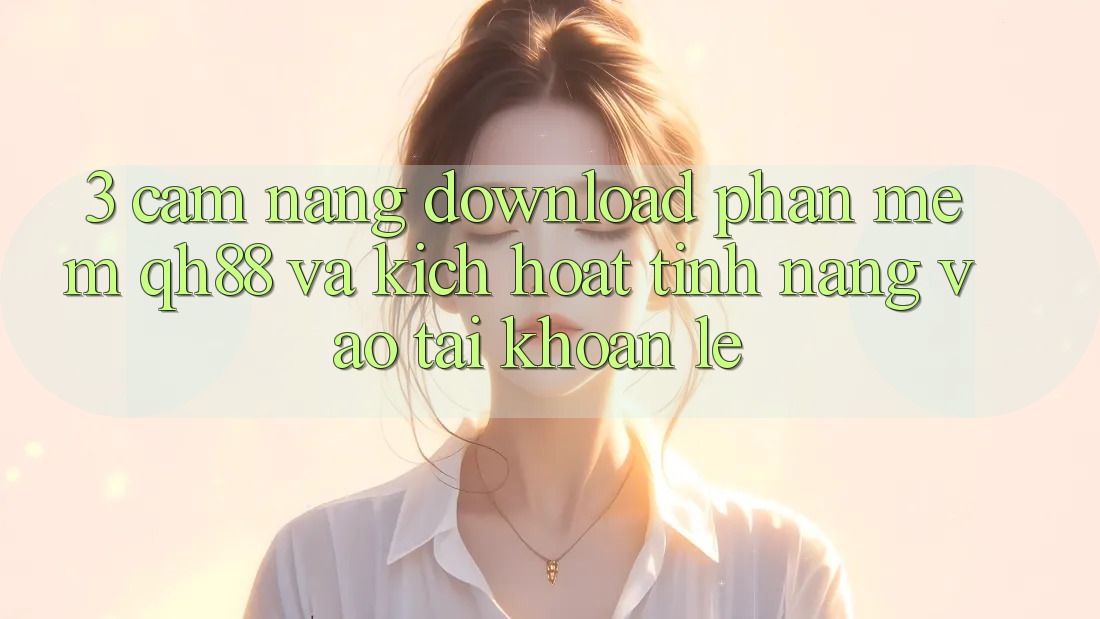 3. Cẩm nang Download Phần mềm QH88 Và Kích Hoạt Tính Năng Vào tài khoản Lẹ