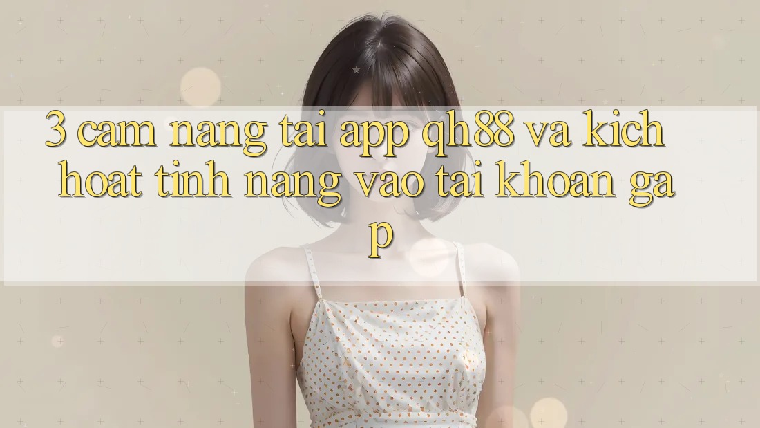 3. Cẩm nang Tải App QH88 Và Kích Hoạt Tính Năng Vào tài khoản Gấp 3. Cẩm nang Tải App QH88 Và Kích Hoạt Tính Năng Vào tài khoản Gấp