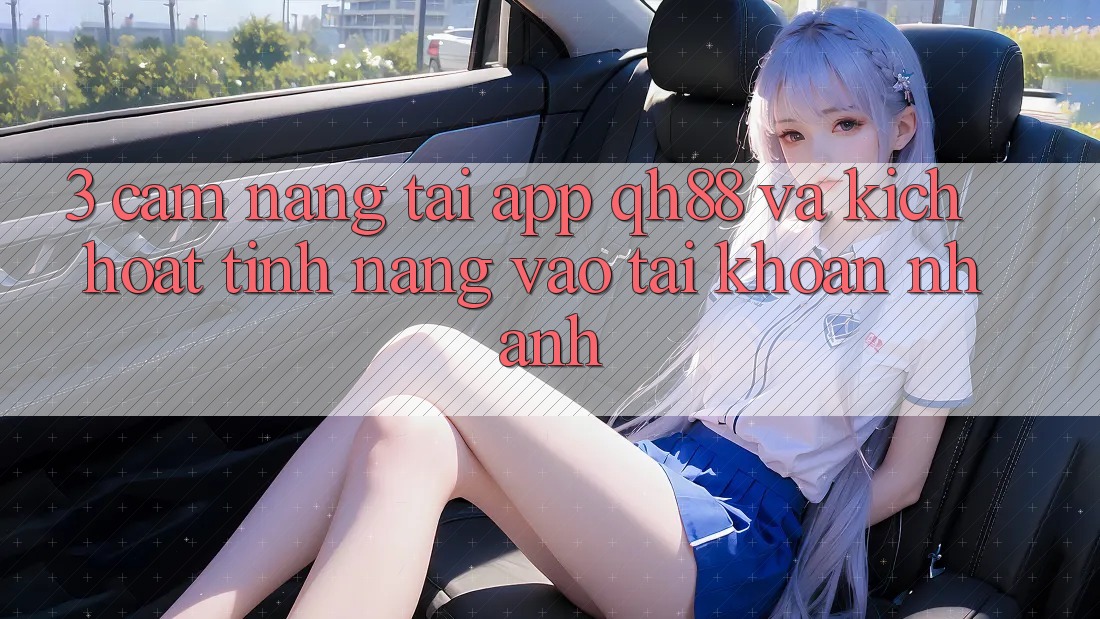 3. Cẩm nang Tải App QH88 Và Kích Hoạt Tính Năng Vào tài khoản Nhanh