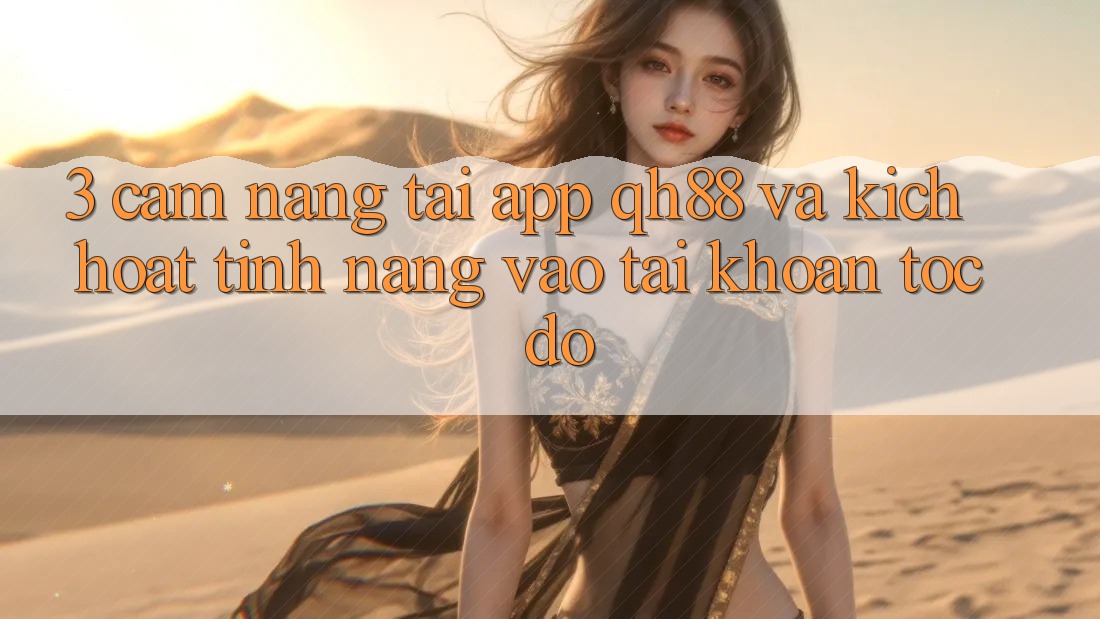 3. Cẩm nang Tải App QH88 Và Kích Hoạt Tính Năng Vào tài khoản Tốc độ