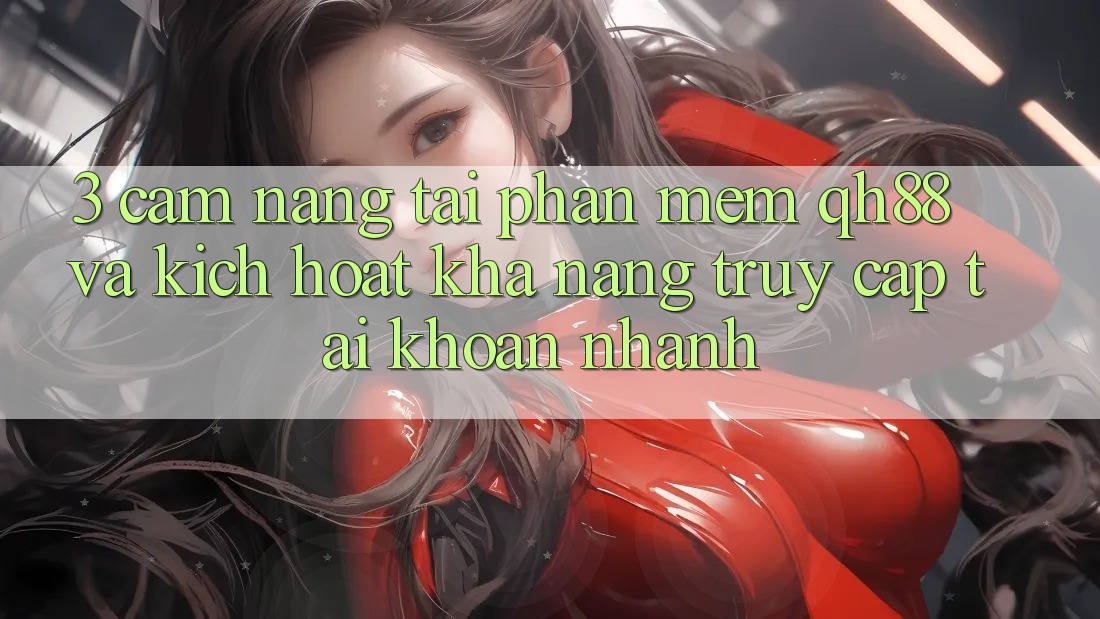 3. Cẩm nang Tải Phần mềm QH88 Và Kích Hoạt Khả năng Truy cập tài khoản Nhanh