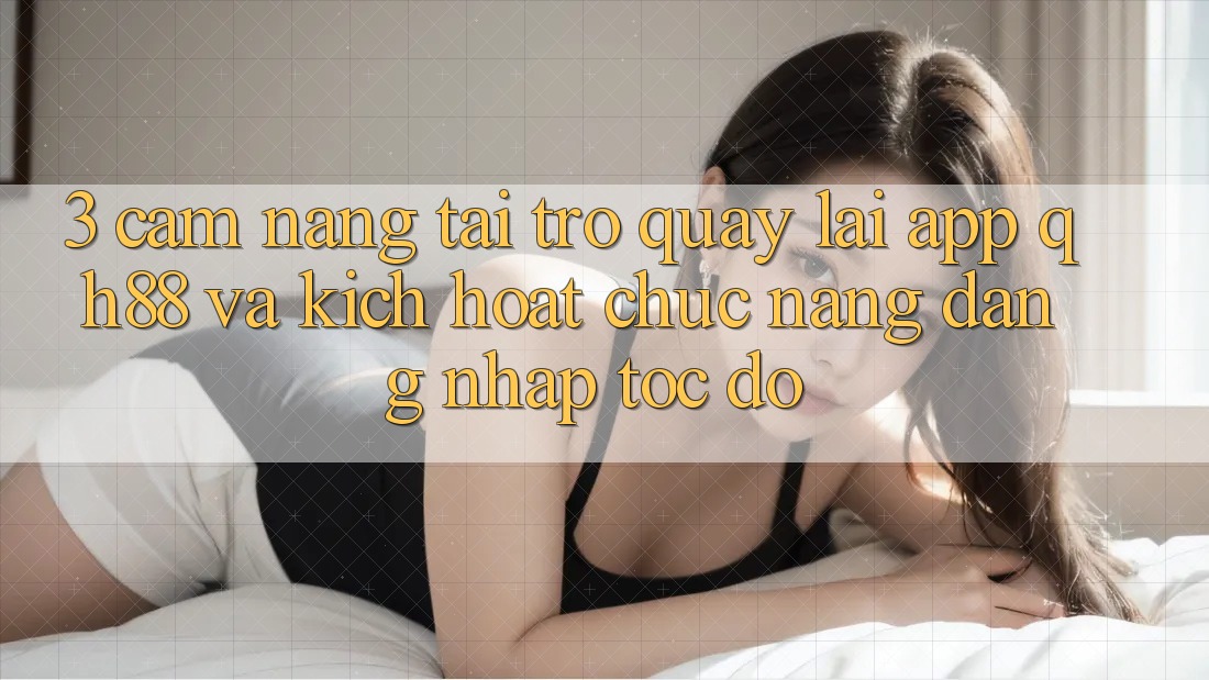 3. Cẩm nang Tải trở quay lại App QH88 Và Kích Hoạt Chức năng Đăng Nhập Tốc độ