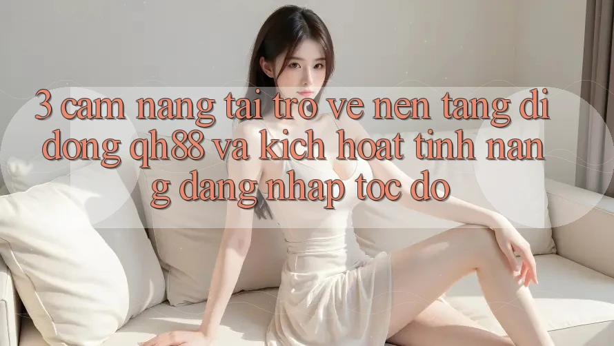 3. Cẩm nang Tải trở về Nền tảng di động QH88 Và Kích Hoạt Tính Năng Đăng Nhập Tốc độ