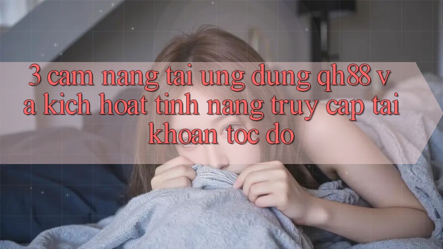 3. Cẩm nang Tải Ứng dụng QH88 Và Kích Hoạt Tính Năng Truy cập tài khoản Tốc độ 3. Cẩm nang Tải Ứng dụng QH88 Và Kích Hoạt Tính Năng Truy cập tài khoản Tốc độ