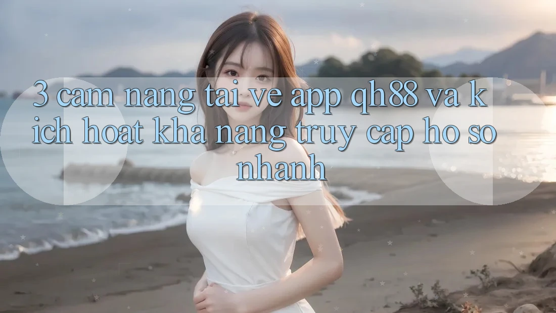 3. Cẩm nang Tải về App QH88 Và Kích Hoạt Khả năng Truy cập hồ sơ Nhanh 3. Cẩm nang Tải về App QH88 Và Kích Hoạt Khả năng Truy cập hồ sơ Nhanh
