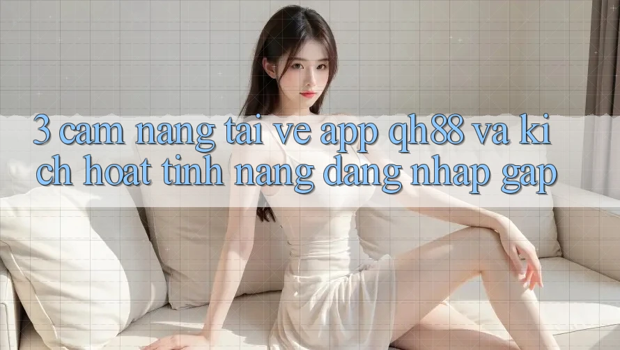 3. Cẩm nang Tải về App QH88 Và Kích Hoạt Tính Năng Đăng nhập Gấp