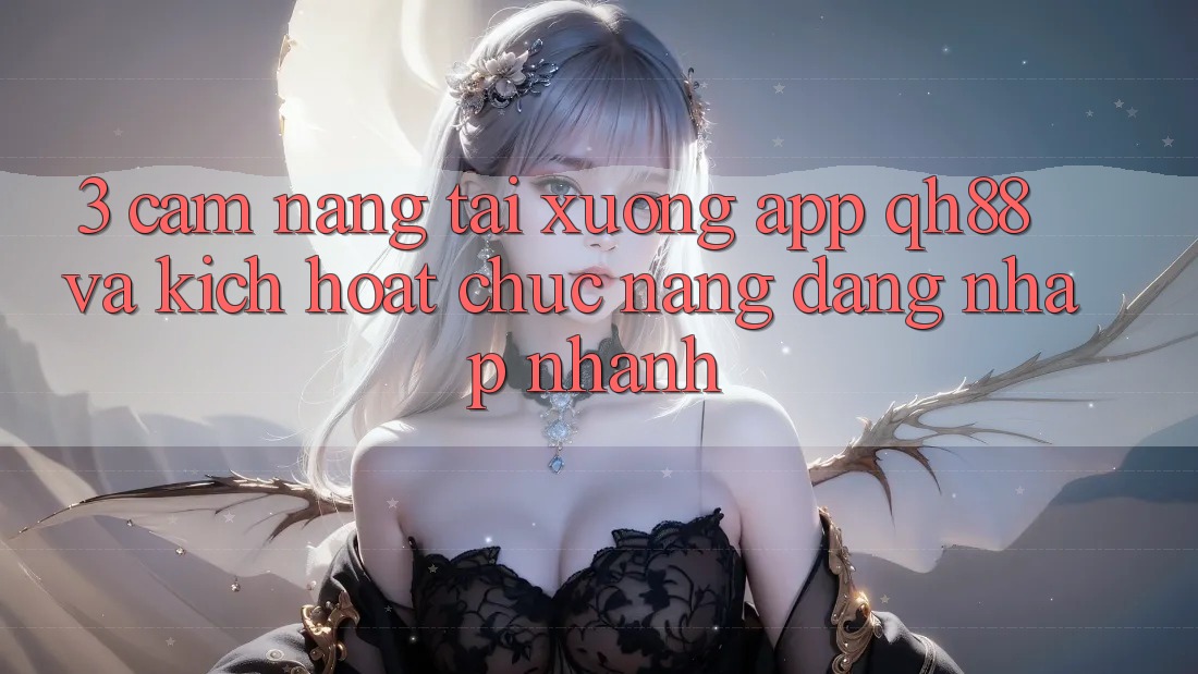 3. Cẩm nang Tải xuống App QH88 Và Kích Hoạt Chức năng Đăng Nhập Nhanh 3. Cẩm nang Tải xuống App QH88 Và Kích Hoạt Chức năng Đăng Nhập Nhanh