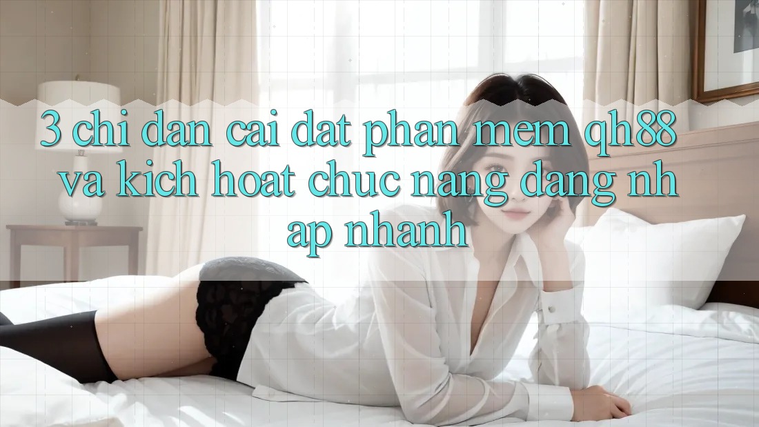3. Chỉ dẫn Cài đặt Phần mềm QH88 Và Kích Hoạt Chức năng Đăng Nhập Nhanh