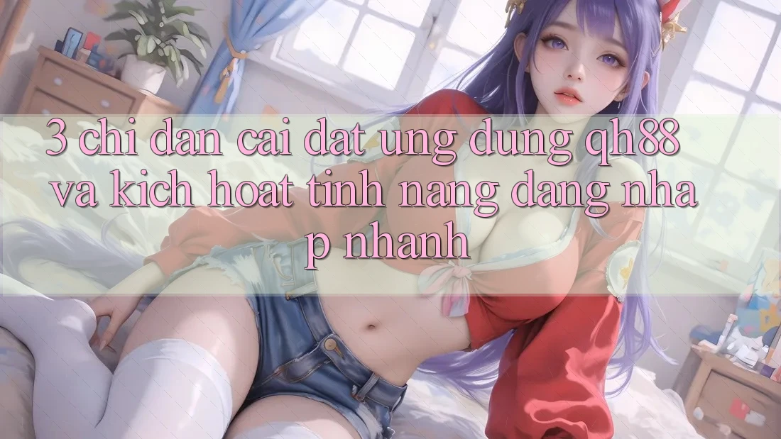 3. Chỉ dẫn Cài đặt Ứng dụng QH88 Và Kích Hoạt Tính Năng Đăng Nhập Nhanh
