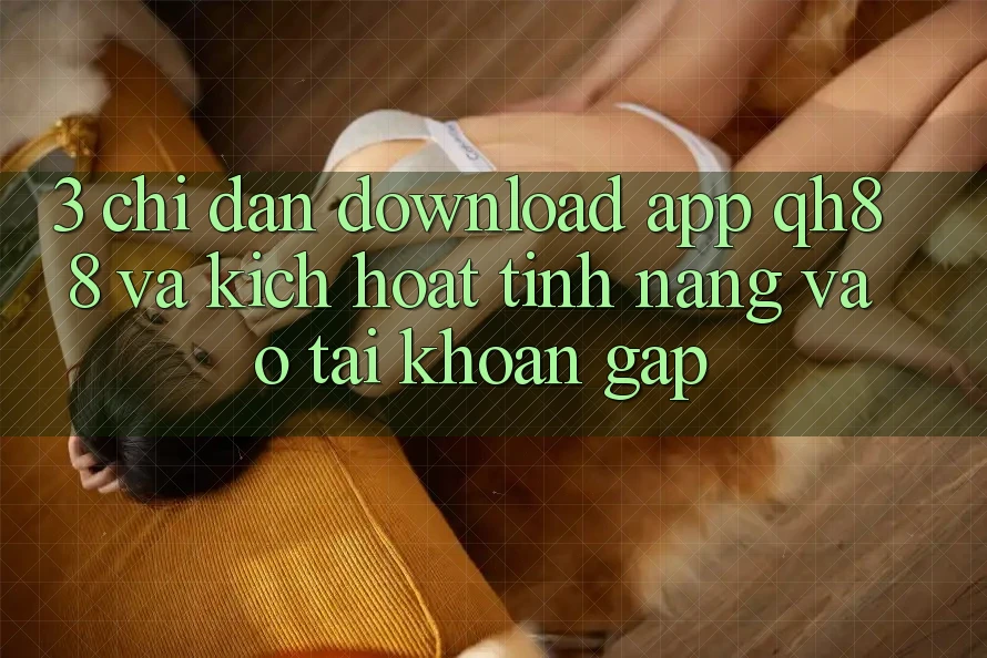 3. Chỉ dẫn Download App QH88 Và Kích Hoạt Tính Năng Vào tài khoản Gấp
