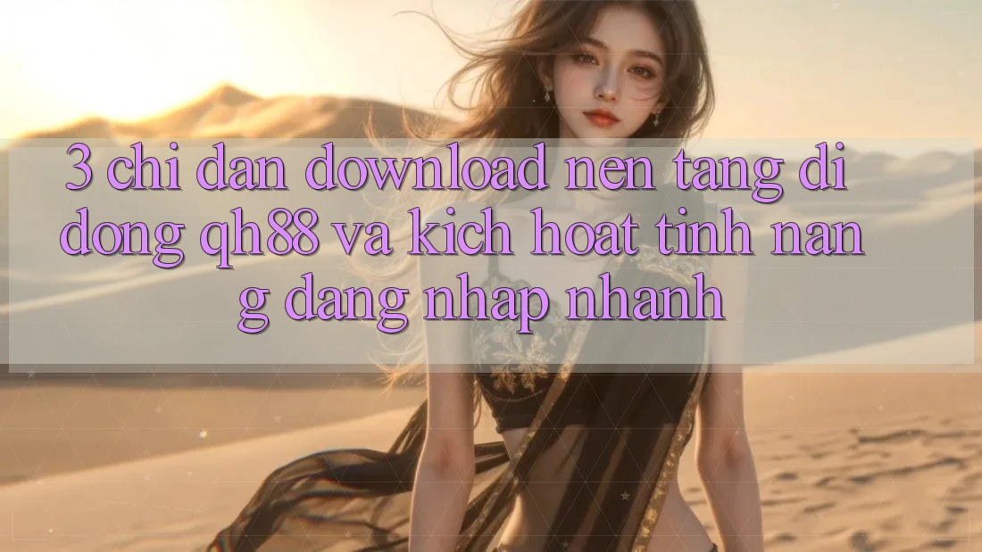 3. Chỉ dẫn Download Nền tảng di động QH88 Và Kích Hoạt Tính Năng Đăng Nhập Nhanh 3. Chỉ dẫn Download Nền tảng di động QH88 Và Kích Hoạt Tính Năng Đăng Nhập Nhanh