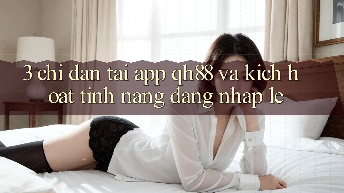 3. Chỉ dẫn Tải App QH88 Và Kích Hoạt Tính Năng Đăng Nhập Lẹ