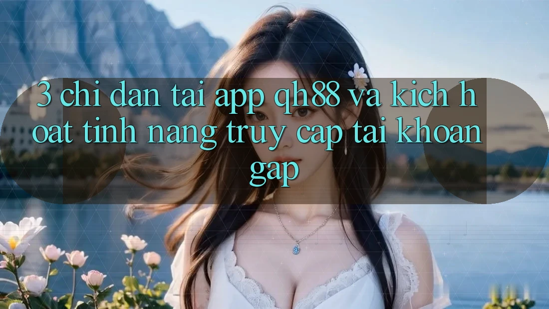 3. Chỉ dẫn Tải App QH88 Và Kích Hoạt Tính Năng Truy cập tài khoản Gấp