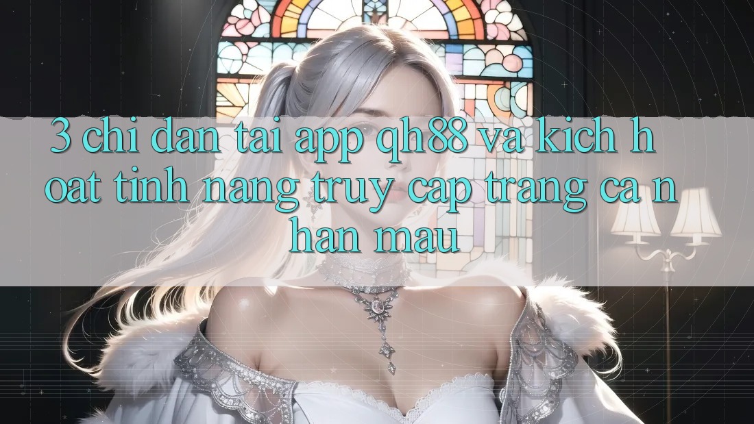 3. Chỉ dẫn Tải App QH88 Và Kích Hoạt Tính năng Truy cập trang cá nhân Mau 3. Chỉ dẫn Tải App QH88 Và Kích Hoạt Tính năng Truy cập trang cá nhân Mau