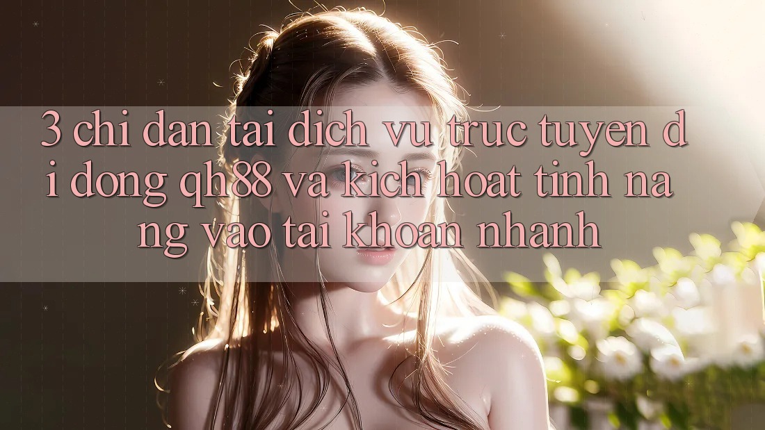 3. Chỉ dẫn Tải Dịch vụ trực tuyến di động QH88 Và Kích Hoạt Tính Năng Vào tài khoản Nhanh