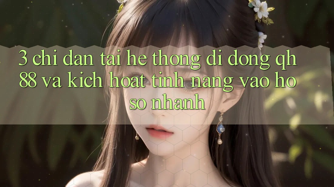 3. Chỉ dẫn Tải Hệ thống di động QH88 Và Kích Hoạt Tính Năng Vào hồ sơ Nhanh
