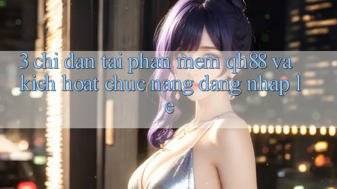 3. Chỉ dẫn Tải Phần mềm QH88 Và Kích Hoạt Chức năng Đăng Nhập Lẹ