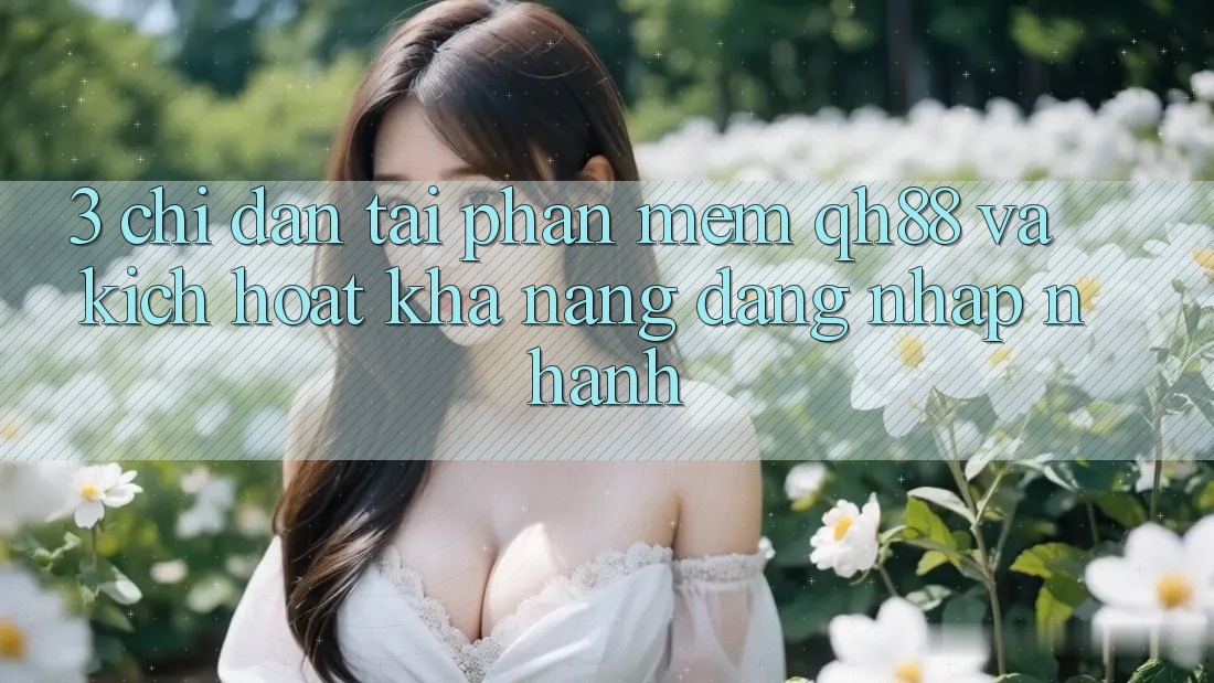 3. Chỉ dẫn Tải Phần mềm QH88 Và Kích Hoạt Khả năng Đăng Nhập Nhanh 3. Chỉ dẫn Tải Phần mềm QH88 Và Kích Hoạt Khả năng Đăng Nhập Nhanh