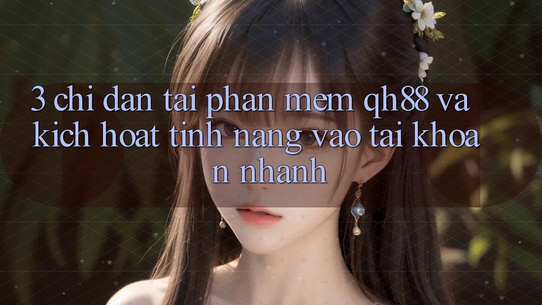 3. Chỉ dẫn Tải Phần mềm QH88 Và Kích Hoạt Tính Năng Vào tài khoản Nhanh 3. Chỉ dẫn Tải Phần mềm QH88 Và Kích Hoạt Tính Năng Vào tài khoản Nhanh