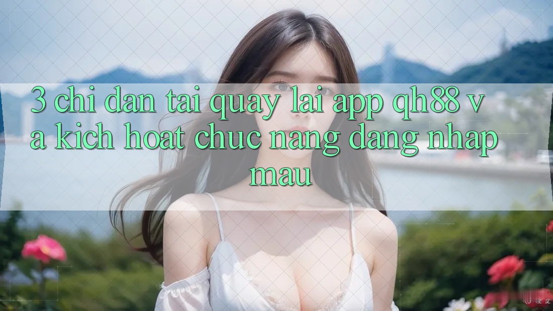 3. Chỉ dẫn Tải quay lại App QH88 Và Kích Hoạt Chức năng Đăng Nhập Mau 3. Chỉ dẫn Tải quay lại App QH88 Và Kích Hoạt Chức năng Đăng Nhập Mau