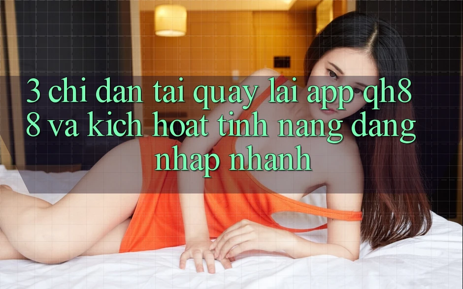 3. Chỉ dẫn Tải quay lại App QH88 Và Kích Hoạt Tính năng Đăng Nhập Nhanh