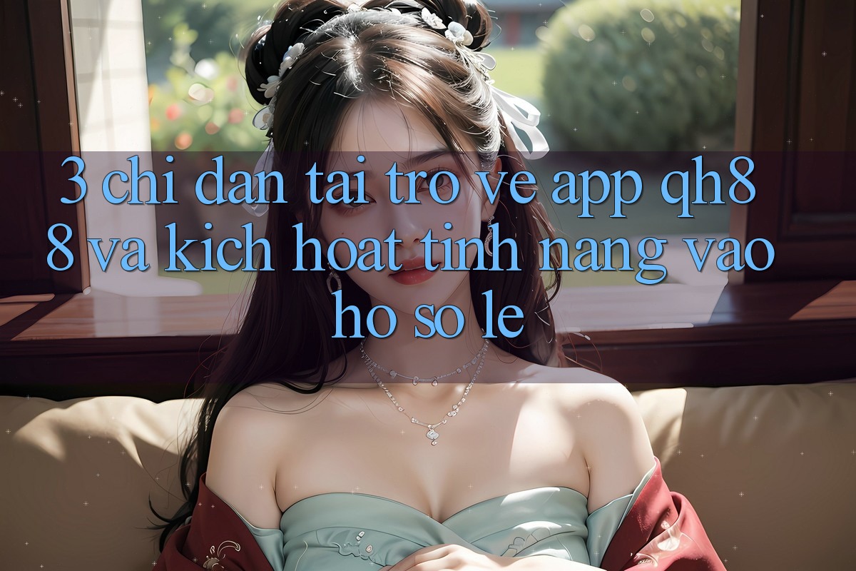 3. Chỉ dẫn Tải trở về App QH88 Và Kích Hoạt Tính Năng Vào hồ sơ Lẹ