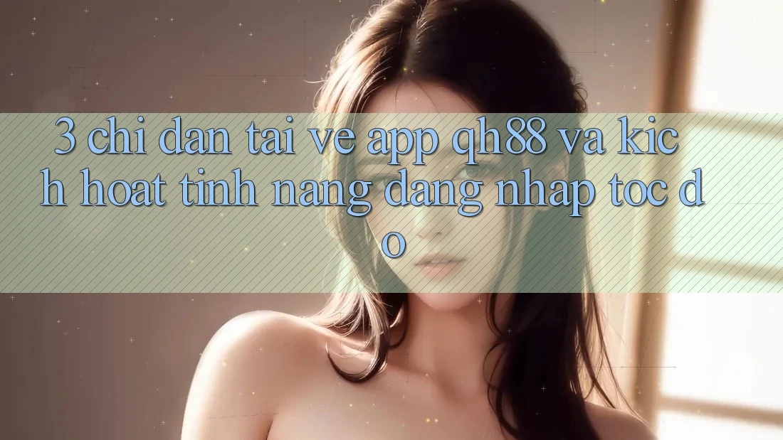 3. Chỉ dẫn Tải về App QH88 Và Kích Hoạt Tính năng Đăng nhập Tốc độ