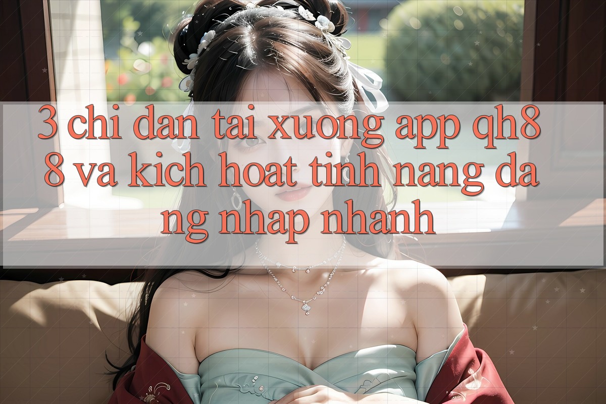 3. Chỉ dẫn Tải xuống App QH88 Và Kích Hoạt Tính Năng Đăng Nhập Nhanh 3. Chỉ dẫn Tải xuống App QH88 Và Kích Hoạt Tính Năng Đăng Nhập Nhanh