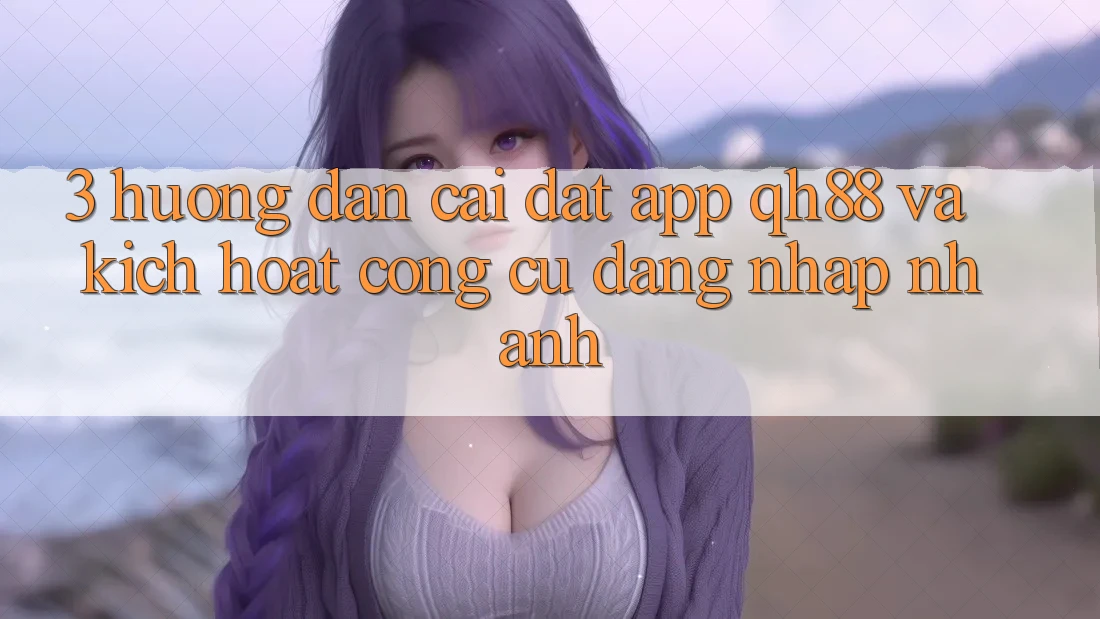 3. Hướng Dẫn Cài đặt App QH88 Và Kích Hoạt Công cụ Đăng nhập Nhanh 3. Hướng Dẫn Cài đặt App QH88 Và Kích Hoạt Công cụ Đăng nhập Nhanh