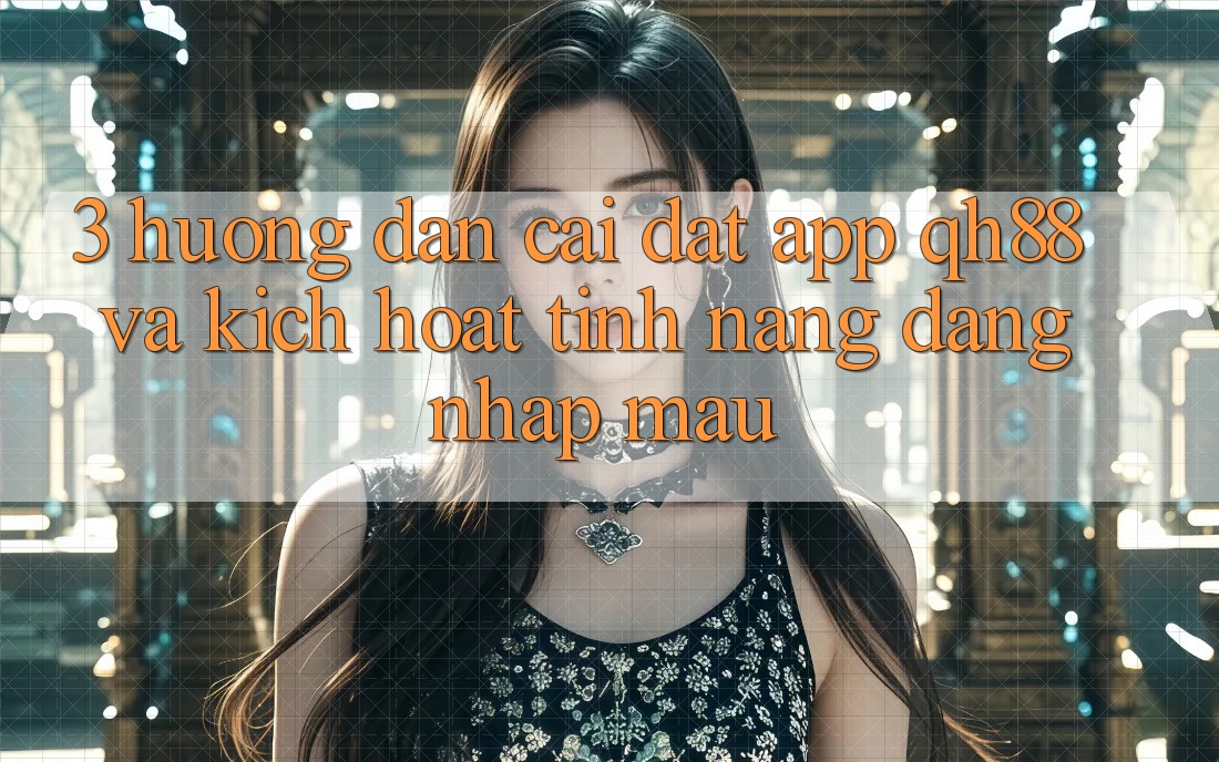 3. Hướng dẫn Cài đặt App QH88 Và Kích Hoạt Tính Năng Đăng Nhập Mau