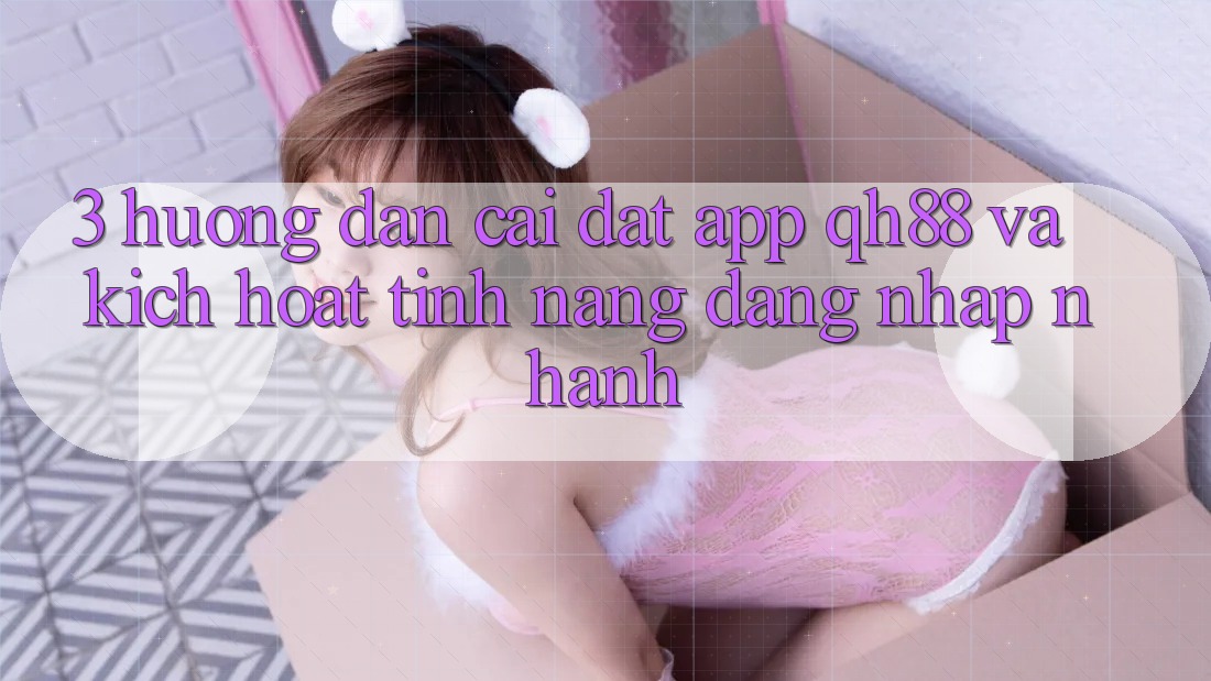 3. Hướng Dẫn Cài đặt App QH88 Và Kích Hoạt Tính Năng Đăng Nhập Nhanh