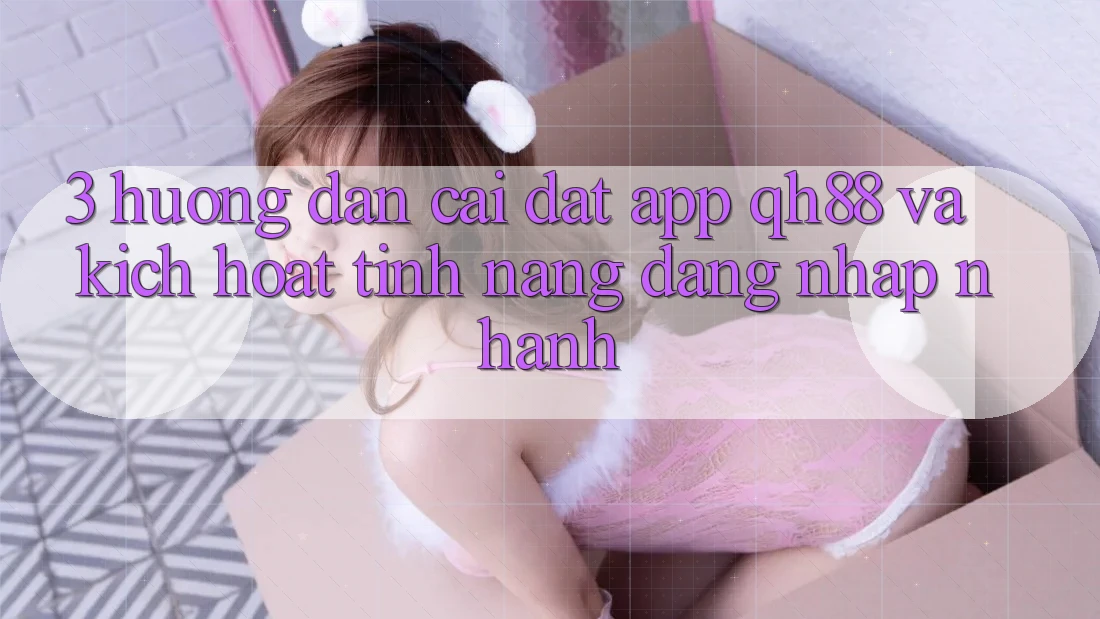 3. Hướng Dẫn Cài đặt App QH88 Và Kích Hoạt Tính Năng Đăng Nhập Nhanh