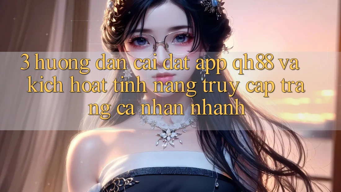 3. Hướng Dẫn Cài đặt App QH88 Và Kích Hoạt Tính Năng Truy cập trang cá nhân Nhanh