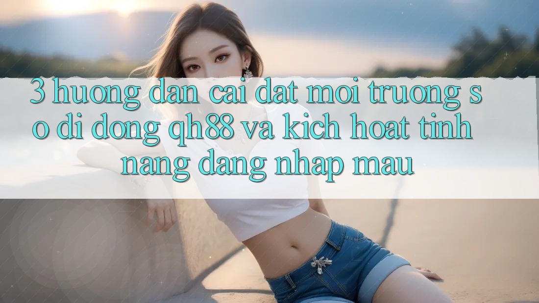 3. Hướng Dẫn Cài đặt Môi trường số di động QH88 Và Kích Hoạt Tính Năng Đăng Nhập Mau