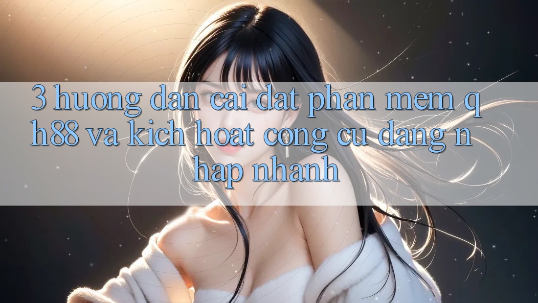 3. Hướng Dẫn Cài đặt Phần mềm QH88 Và Kích Hoạt Công cụ Đăng Nhập Nhanh 3. Hướng Dẫn Cài đặt Phần mềm QH88 Và Kích Hoạt Công cụ Đăng Nhập Nhanh