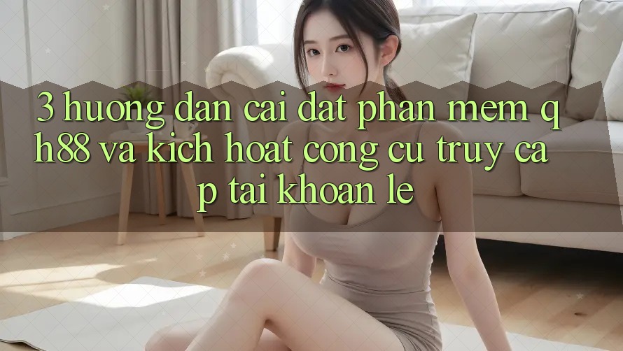 3. Hướng Dẫn Cài đặt Phần mềm QH88 Và Kích Hoạt Công cụ Truy cập tài khoản Lẹ 3. Hướng Dẫn Cài đặt Phần mềm QH88 Và Kích Hoạt Công cụ Truy cập tài khoản Lẹ