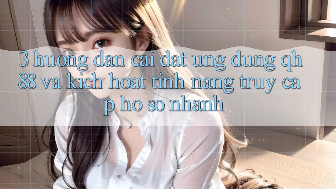 3. Hướng Dẫn Cài đặt Ứng dụng QH88 Và Kích Hoạt Tính Năng Truy cập hồ sơ Nhanh 3. Hướng Dẫn Cài đặt Ứng dụng QH88 Và Kích Hoạt Tính Năng Truy cập hồ sơ Nhanh