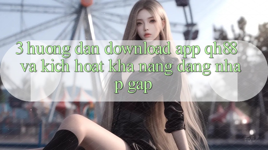 3. Hướng dẫn Download App QH88 Và Kích Hoạt Khả năng Đăng nhập Gấp 3. Hướng dẫn Download App QH88 Và Kích Hoạt Khả năng Đăng nhập Gấp